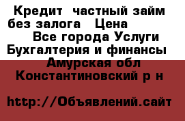 Кредит, частный займ без залога › Цена ­ 3 000 000 - Все города Услуги » Бухгалтерия и финансы   . Амурская обл.,Константиновский р-н